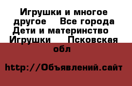 Игрушки и многое другое. - Все города Дети и материнство » Игрушки   . Псковская обл.